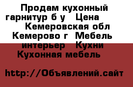 Продам кухонный гарнитур б/у › Цена ­ 10 000 - Кемеровская обл., Кемерово г. Мебель, интерьер » Кухни. Кухонная мебель   